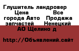 Глушитель ландровер . › Цена ­ 15 000 - Все города Авто » Продажа запчастей   . Ненецкий АО,Щелино д.